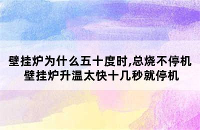 壁挂炉为什么五十度时,总烧不停机 壁挂炉升温太快十几秒就停机